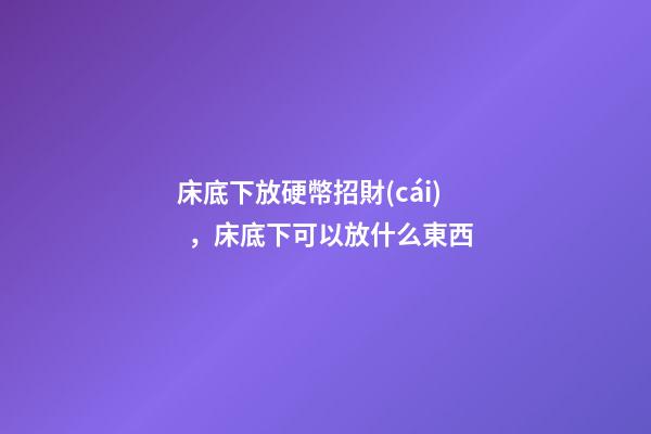 床底下放硬幣招財(cái)，床底下可以放什么東西